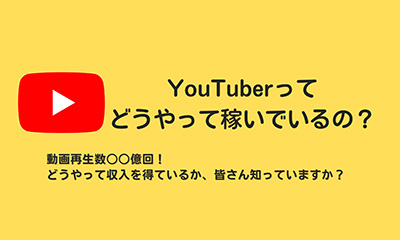 YouTuberってどうやって稼いでるの？