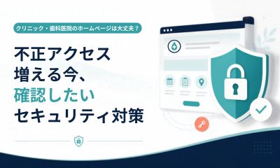 クリニック・歯科医院のホームページは大丈夫？不正アクセスが増える今、確認したいセキュリティ対策