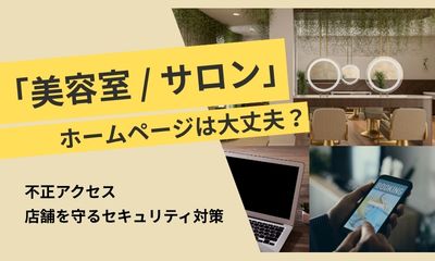 美容室・サロンのホームページは大丈夫？不正アクセスから店舗を守るセキュリティ対策